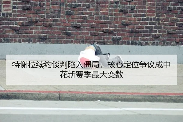 特谢拉续约谈判陷入僵局，核心定位争议成申花新赛季最大变数