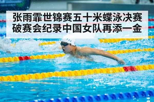 张雨霏世锦赛五十米蝶泳决赛破赛会纪录中国女队再添一金